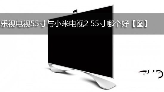 樂視電視55寸與小米電視2 55寸哪個好