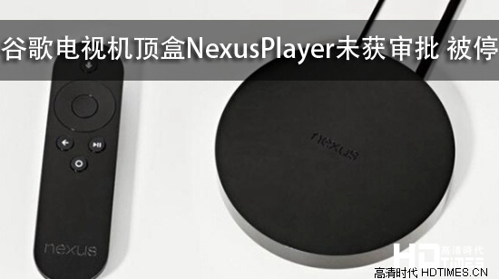 谷歌电视机顶盒Nexus Player未获审批 被停