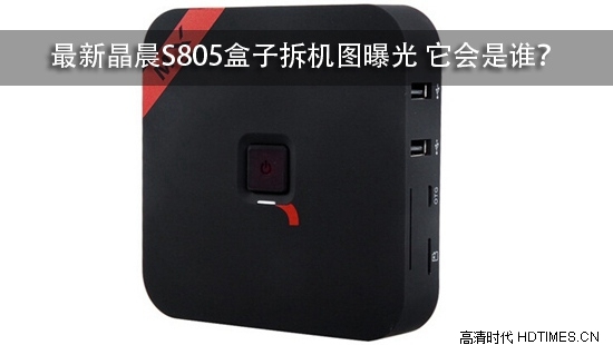 最新晶晨S805盒子拆机图曝光 它会是谁？