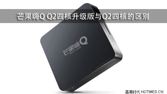 芒果嗨Q Q2四核升级版与Q2四核的区别