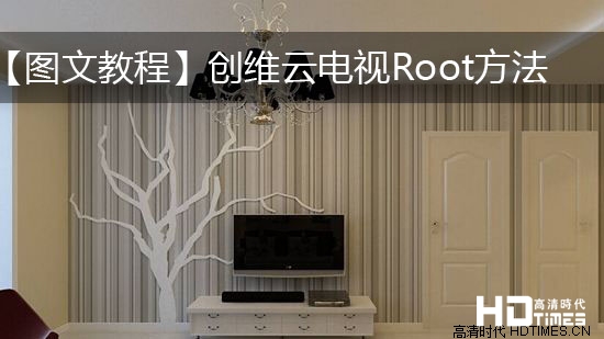 【图文教程】创维云电视Root方法