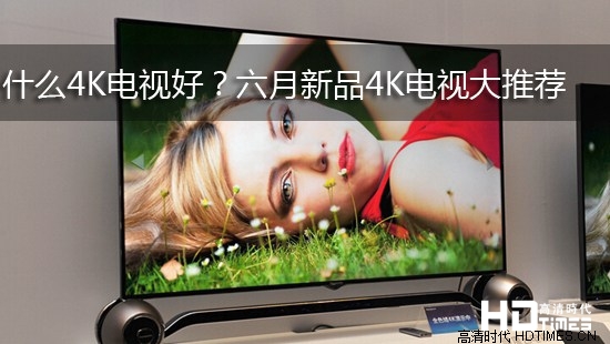 什么4K电视好？六月新品4K电视大推荐